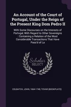 Paperback An Account of the Court of Portugal, Under the Reign of the Present King Dom Pedro II: With Some Discourses on the Interests of Portvgal, With Regard Book