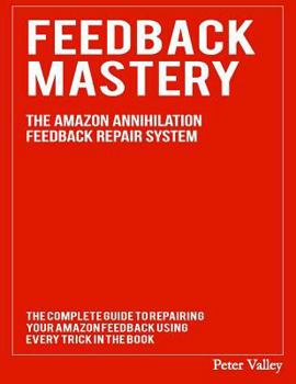 Paperback Feedback Mastery: Every Trick To Improving & Removing Amazon Feedback - The Amazon Annihilation Feedback Repair System Book