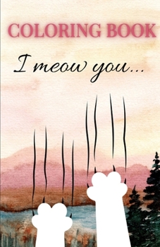 I meow you: A Purrfectly Adorable Coloring Book.: Color a World of Whiskers and Wonder!