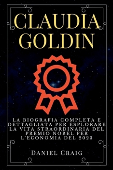 Paperback Claudia Goldin: La Biografia Completa e Dettagliata per Esplorare la Vita Straordinaria del Premio Nobel per l'Economia del 2023 [Italian] Book