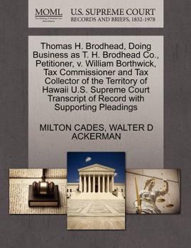 Thomas H. Brodhead, Doing Business as T. H. Brodhead Co., Petitioner, v. William Borthwick, Tax Commissioner and Tax Collector of the Territory of ... of Record with Supporting Pleadings