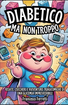 Diabetico, Ma Non Troppo: Risate, zuccheri e avventure tragicomiche di una glicemia imprevedibile (Italian Edition)