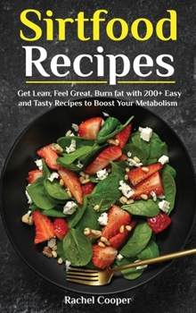 Sirtfood Recipes: Get Lean, Feel Great, Burn fat with 200+ Easy and Tasty Recipes to Boost Your Metabolism