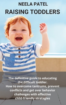 Hardcover Raising Toddlers: The Definitive Guide to Educating the Difficult Toddler. How to Overcome Tantrums, Prevent Conflicts and Get Over Beha Book