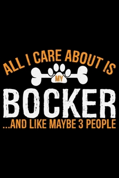 All I Care About Is My Bocker and Like Maybe 3 people: Cool Bocker Dog Journal Notebook - Bocker Puppy Lover Gifts – Funny Bocker Dog Notebook - Bocker Owner Gifts. 6 x 9 in 120 pages