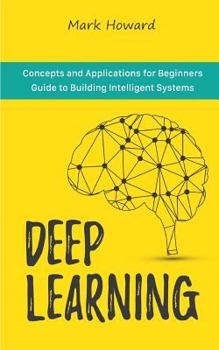 Paperback Deep Learning: Concepts and Applications for Beginners Guide to Building Intelligent Systems Book