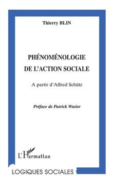 Phénoménologie de l'action sociale: A partir d'Alfred Schütz (Logiques Sociales) (French Edition)