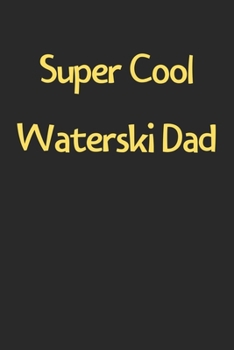 Super Cool Waterski Dad: Lined Journal, 120 Pages, 6 x 9, Funny Waterski Gift Idea, Black Matte Finish (Super Cool Waterski Dad Journal)