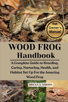 Paperback WOOD FROGS: A Complete Guide to Breeding, Caring, Nurturing, Health, and Habitat Set Up For the Amazing Wood Frogs Book