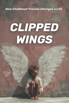 Paperback Clipped Wings: How Childhood Trauma Changes a Life Book