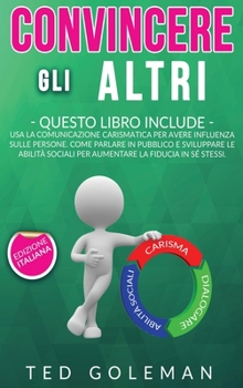 Hardcover Convincere gli altri: 3 libri in 1 - Usa la comunicazione carismatica per avere influenza sulle persone. Come parlare in pubblico e sviluppa [Italian] Book