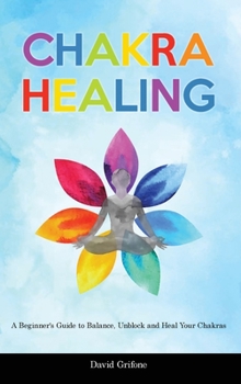 Hardcover Chakra Healing: A Beginner's Guide to Balance, Unblock and Heal Your Chakras Book