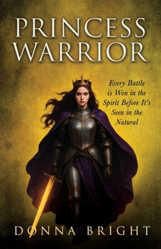 Princess Warrior: Every Battle Is Won in the Spirit Before It's Seen in the Natural