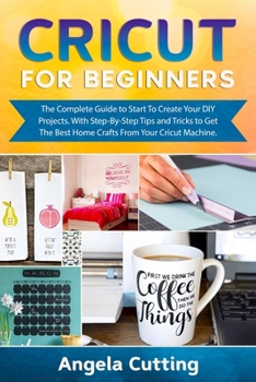 Paperback Cricut for Beginners: The Complete Guide to Start To Create Your DIY Projects. With Step-By-Step Tips and Tricks to Get The Best Home Crafts Book