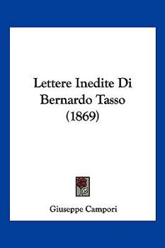 Paperback Lettere Inedite Di Bernardo Tasso (1869) [Italian] Book