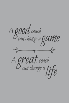 A Good Coach Can Change the Game A Great Coach Can Change a Life: Blank Lined Notebook. Funny appreciation gift for women or men, perfect as a thank ... basketball, softball, volleyball, soccer…