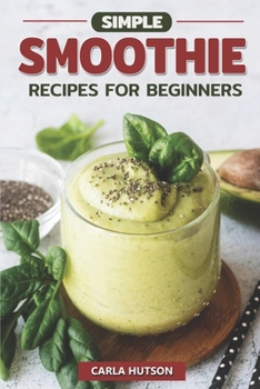 Paperback Simple Smoothie Recipes For Beginners: Delicious Healthy Smoothie Recipe Book Easy Mix-And-Match Book
