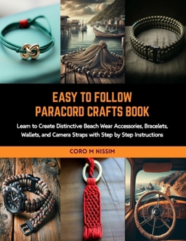 Paperback Easy to Follow Paracord Crafts Book: Learn to Create Distinctive Beach Wear Accessories, Bracelets, Wallets, and Camera Straps with Step by Step Instr Book