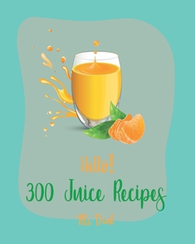 Paperback Hello! 300 Juice Recipes: Best Juice Cookbook Ever For Beginners [Book 1] Book