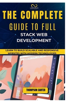 Paperback The Complete Guide to Full Stack Web Development: Learn to Build Scalable and Responsive Websites with Modern Technologies Book