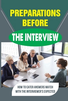 Paperback Preparations Before The Interview: How To Cater Answers Match With The Interviewer'S Expected: Tips And Tricks To Be A Success At Job Interviews Book