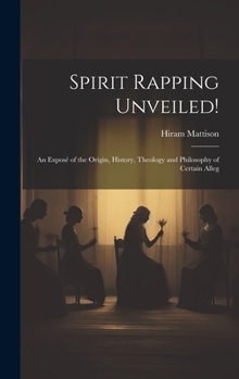 Hardcover Spirit Rapping Unveiled!: An Exposé of the Origin, History, Theology and Philosophy of Certain Alleg Book