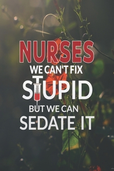 Paperback Nurses We Can't Fix Stupid But We Can Sedate It: Nurse Appreciation Notebook/Journal, Journal for Nurses, RN's, LVN's, LPN's, Future Nurse and Nursing Book