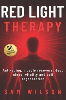 RED LIGHT THERAPY 50 Powerful Techniques: Anti-aging, muscle recovery, deep sleep, vitality and cell regeneration