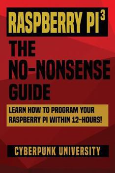 Paperback Raspberry Pi 3: The No-Nonsense Guide: Learn How To Program Your Raspberry Pi Within 12-Hours! Book