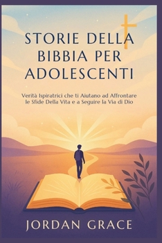 STORIE DELLA BIBBIA PER ADOLESCENTI: Verità Ispiratrici che ti Aiutano ad Affrontare le Sfide Della Vita e a Seguire la Via di Dio (Italian Edition)