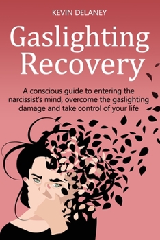 Paperback Gaslighting Recovery: A Conscious Guide to Entering the Narcissist's Mind, Overcome the Damage from Gaslighting, Take Control of Your Life Book