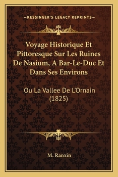 Voyage Historique Et Pittoresque Sur Les Ruines De Nasium, A Bar-Le-Duc Et Dans Ses Environs: Ou La Vallee De L'Ornain (1825)