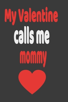 My Valentine calls me mommy: Funny Notebook Funny Gag Valentines day Gift For Mothers, Son (Moms Journal): Lined Notebook