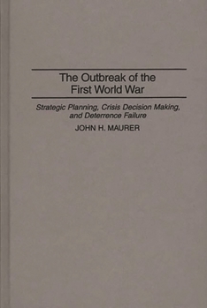 Hardcover The Outbreak of the First World War: Strategic Planning, Crisis Decision Making, and Deterrence Failure Book
