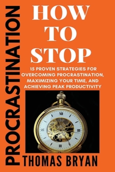 Paperback Procrastination: How To Stop: 15 Proven Strategies for Overcoming Procrastination, Maximizing Your Time, and Achieving Peak Productivit Book