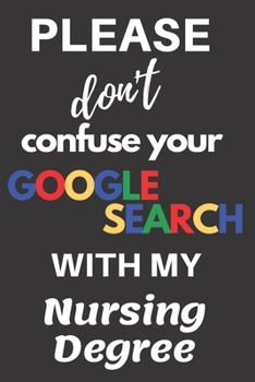 Paperback Please don't confuse your Google Search with my Nursing Degree: Blank Lined Journal - makes a great Graduation gift! Book