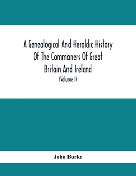 A Genealogical and Heraldic History of the Commoners of Great Britain and Ireland, Enjoying Territorial Possessions Or High Official Rank: But Uninvested With Heritable Honours; Volume 1