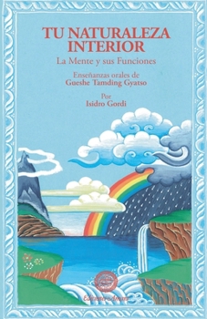 Tu naturaleza interior: la mente y sus funciones : enseñanzas orales de Gueshe Tamding Gyatso