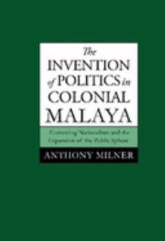 Paperback The Invention of Politics in Colonial Malaya: Contesting Nationalism and the Expansion of the Public Sphere Book