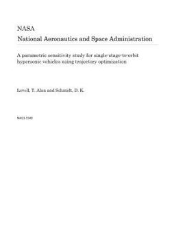 Paperback A Parametric Sensitivity Study for Single-Stage-To-Orbit Hypersonic Vehicles Using Trajectory Optimization Book
