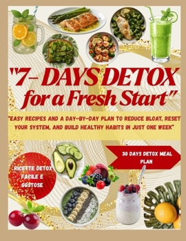 7-Day Detox for a Fresh Start: Easy Recipes and a Day-by-Day Plan to Reduce Bloat, Reset Your System, and Build Healthy Habits in Just One Week