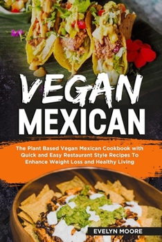 Paperback Vegan Mexican: The Plant Based Vegan Mexican Cookbook with Quick and Easy Restaurant Style Recipes To Enhance Weight Loss and Healthy Living Book