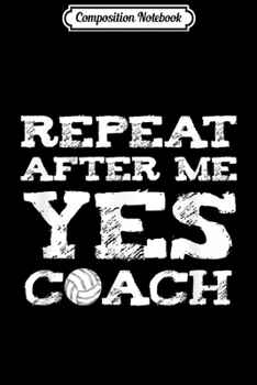Paperback Composition Notebook: Repeat After Me Yes Coach Volleyball Gift Graphic Journal/Notebook Blank Lined Ruled 6x9 100 Pages Book