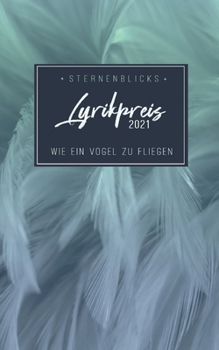 Wie ein Vogel zu fliegen: SternenBlicks Lyrikpreis 2021