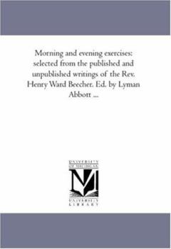 Paperback Morning and Evening Exercises: Selected From the Published and Unpublished Writings of the Rev. Henry Ward Beecher. Ed. by Lyman Abbott ... Book