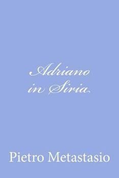 Adriano in Siria. Opera Drammatica Da Rappresentarsi Nel Regio Teatro del Buon-Ritiro, Festeggiandosi Il Gloriosissimo Giorno Natalizio Di ... D. Ferdinando VI