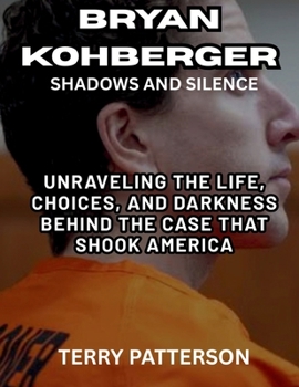 Bryan Kohberger -Shadows and Silence: Unraveling the Life, Choices, and Darkness Behind the Case that Shook America