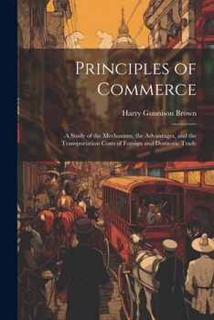 Paperback Principles of Commerce: A Study of the Mechanism, the Advantages, and the Transportation Costs of Foreign and Domestic Trade Book