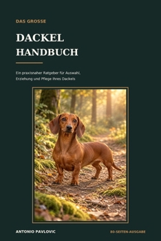 Das große Dackel-Handbuch: Ein praxisnaher Ratgeber für Auswahl, Erziehung und Pflege Ihres Dackels (The Complete Dog Breed Guide Series) (German Edition)