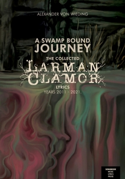 A Swamp Bound Journey: The collected Larman Clamor lyrics, years 2011 - 2021